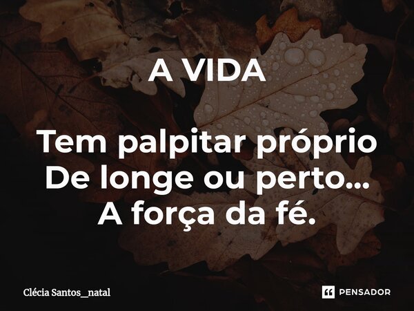 ⁠A VIDA Tem palpitar próprio
De longe ou perto...
A força da fé.... Frase de Clécia Santos_Natal.