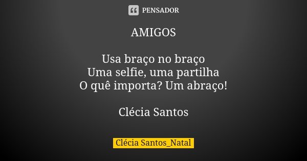 AMIGOS Usa braço no braço Uma selfie, uma partilha O quê importa? Um abraço! Clécia Santos... Frase de Clécia Santos_Natal.