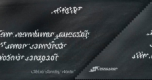 AMOR Sem nenhuma questão, O amor conforta Um inteiro coração.... Frase de Clécia Santos_Natal.