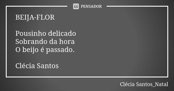 BEIJA-FLOR Pousinho delicado Sobrando da hora O beijo é passado. Clécia Santos... Frase de Clécia Santos_Natal.