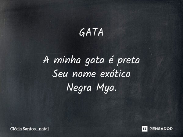 GATA ⁠A minha gata é preta
Seu nome exótico
Negra Mya.... Frase de Clécia Santos_Natal.