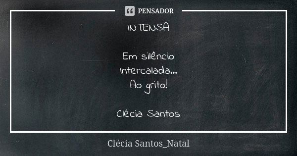 INTENSA Em silêncio Intercalada... Ao grito! Clécia Santos... Frase de Clécia Santos_Natal.