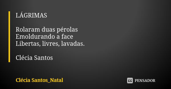 LÁGRIMAS Rolaram duas pérolas Emoldurando a face Libertas, livres, lavadas. Clécia Santos... Frase de Clécia Santos_Natal.