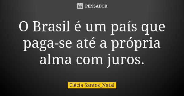O Brasil é um país que paga-se até a própria alma com juros.... Frase de Clécia Santos_Natal.