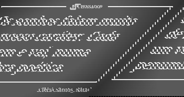 Os sonhos falam muito de nosso caráter. Cada um vem e vai, numa penumbra poética.... Frase de Clécia Santos_Natal.