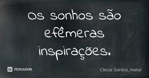 Os sonhos são efêmeras inspirações.... Frase de Clécia Santos_Natal.