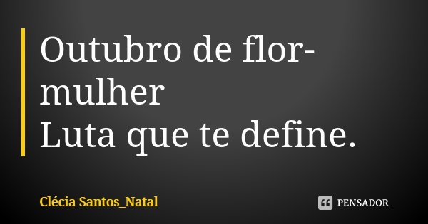 Outubro de flor-mulher Luta que te define.... Frase de Clécia Santos_Natal.