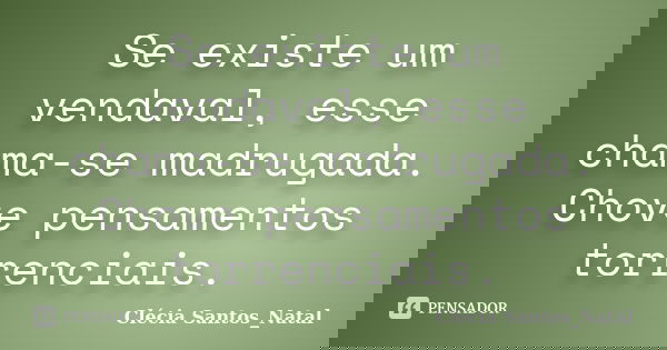 Se existe um vendaval, esse chama-se madrugada. Chove pensamentos torrenciais.... Frase de Clécia Santos_Natal.