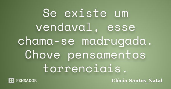 Se existe um vendaval, esse chama-se madrugada. Chove pensamentos torrenciais.... Frase de Clécia Santos_Natal.