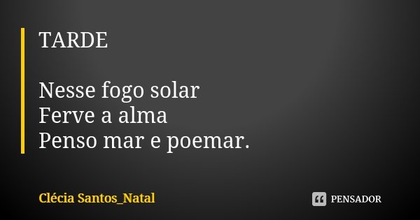 TARDE Nesse fogo solar Ferve a alma Penso mar e poemar.... Frase de Clécia Santos_Natal.
