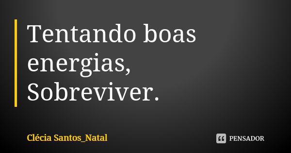 Tentando boas energias, Sobreviver.... Frase de Clécia Santos_Natal.