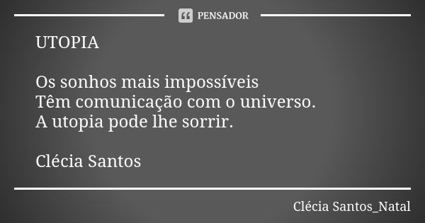 UTOPIA Os sonhos mais impossíveis Têm comunicação com o universo. A utopia pode lhe sorrir. Clécia Santos... Frase de Clécia Santos_Natal.