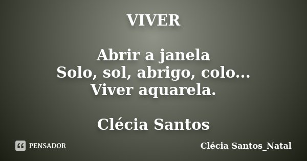 VIVER Abrir a janela Solo, sol, abrigo, colo... Viver aquarela. Clécia Santos... Frase de Clécia Santos_Natal.
