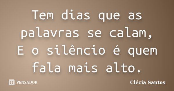 Tem dias que as palavras se calam, E o silêncio é quem fala mais alto.... Frase de Clécia Santos..