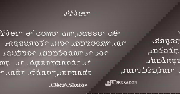 Viver Viver é como um passo de dança, enquanto uns arrasam na pista, outros arriscam e se balançam, o importante é participar e não ficar parado.... Frase de Clécia Santos.