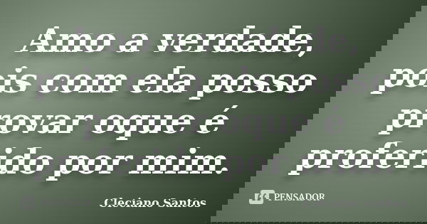 Amo a verdade, pois com ela posso provar oque é proferido por mim.... Frase de Cleciano Santos.