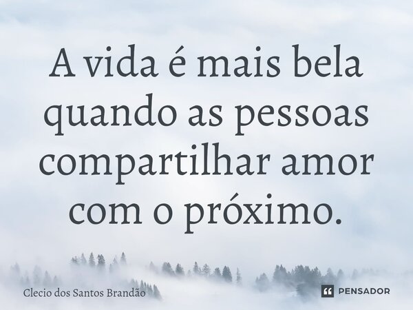 A vida é mais bela quando as pessoas compartilhar amor com o próximo.⁠... Frase de Clecio dos Santos Brandão.