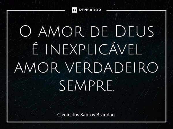 ⁠O amor de Deus é inexplicável amor verdadeiro sempre.... Frase de Clecio dos Santos Brandão.