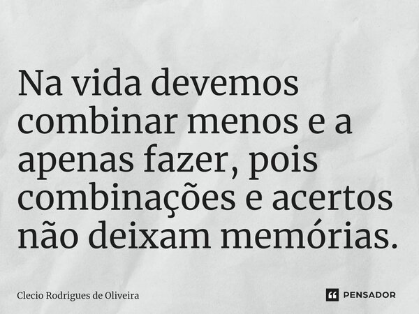 ⁠Na vida devemos combinar menos e a apenas fazer, pois combinações e acertos não deixam memórias.... Frase de Clecio Rodrigues de Oliveira.