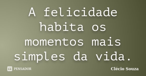 A felicidade habita os momentos mais simples da vida.... Frase de Clécio Souza.