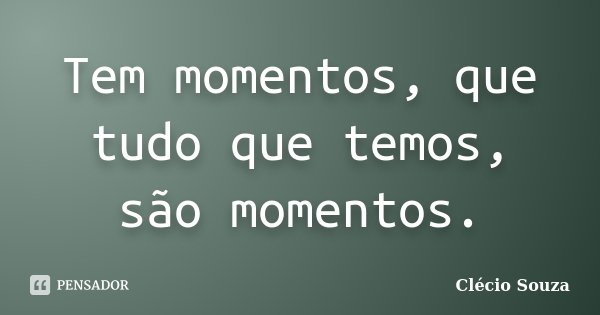 Tem momentos, que tudo que temos, são momentos.... Frase de Clecio Souza.