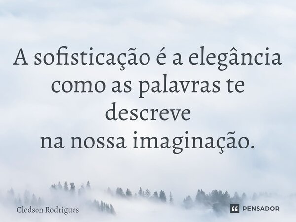 ⁠A sofisticação é a elegância como as palavras te descreve na nossa imaginação.... Frase de Cledson Rodrigues.