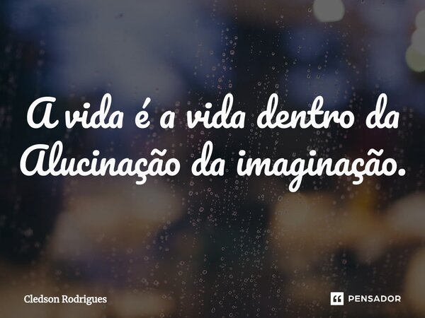 ⁠A vida é a vida dentro da Alucinação da imaginação.... Frase de Cledson Rodrigues.