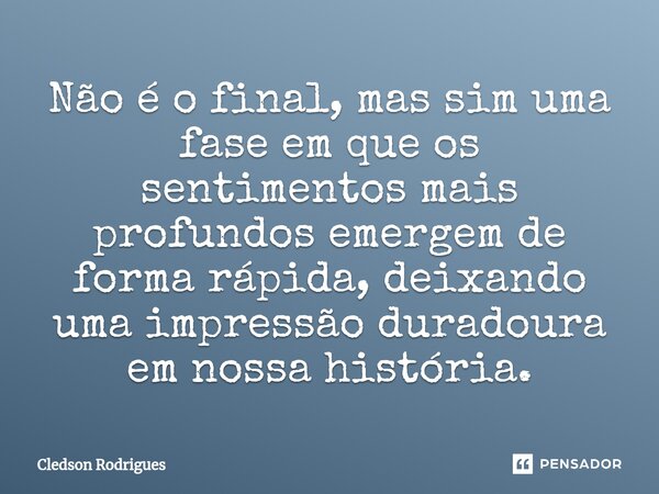 ⁠Não é o final, mas sim uma fase em que os sentimentos mais profundos emergem de forma rápida, deixando uma impressão duradoura em nossa história.... Frase de Cledson Rodrigues.