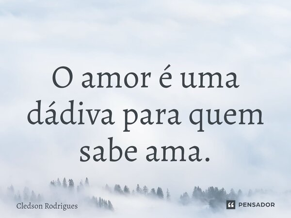 ⁠O amor é uma dádiva para quem sabe ama.... Frase de Cledson Rodrigues.