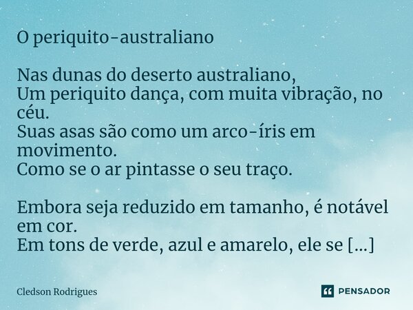 ⁠O periquito-australiano Nas dunas do deserto australiano, Um periquito dança, com muita vibração, no céu. Suas asas são como um arco-íris em movimento. Como se... Frase de Cledson Rodrigues.