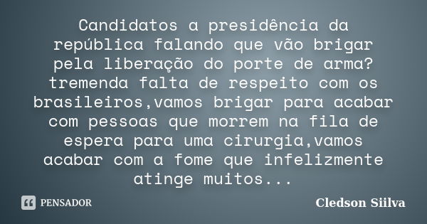 Candidatos a presidência da república falando que vão brigar pela liberação do porte de arma?tremenda falta de respeito com os brasileiros,vamos brigar para aca... Frase de Cledson Siilva.