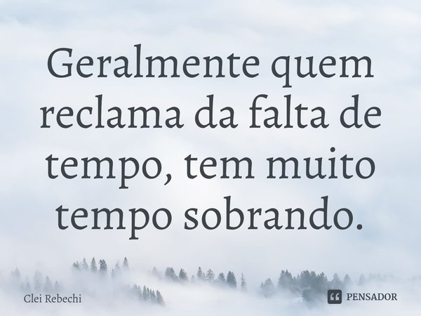 ⁠Geralmente quem reclama da falta de tempo, tem muito tempo sobrando.... Frase de Clei Rebechi.