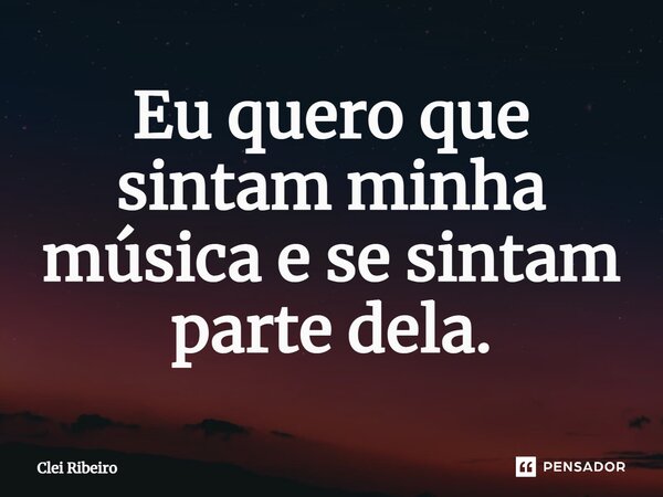 ⁠Eu quero que sintam minha música e se sintam parte dela.... Frase de Clei Ribeiro.