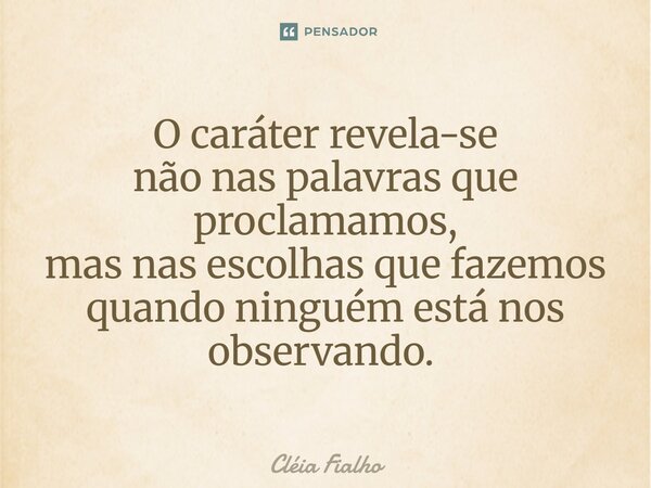O caráter revela-se não nas palavras que proclamamos, mas nas escolhas que fazemos quando ninguém está nos observando. ⁠... Frase de Cléia Fialho.