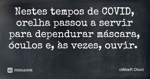 Nestes tempos de COVID, orelha passou a servir para dependurar máscara, óculos e, às vezes, ouvir.... Frase de clêibeR Otoni.