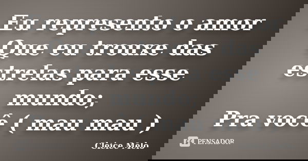 Eu represento o amor Que eu trouxe das estrelas para esse mundo; Pra você ( mau mau )... Frase de Cleice Melo.