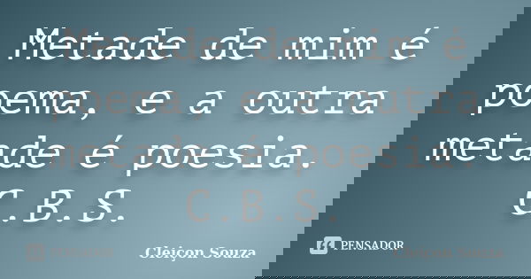 Metade de mim é poema, e a outra metade é poesia. C.B.S.... Frase de Cleiçon Souza.
