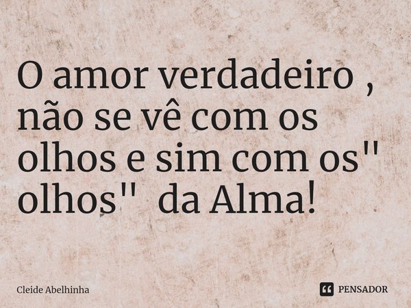 O amor verdadeiro , não se vê com os olhos e sim com os "
olhos" da Alma! ⁠... Frase de Cleide Abelhinha.
