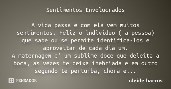 Sentimentos Envolucrados A vida passa e com ela vem muitos sentimentos. Feliz o individuo ( a pessoa) que sabe ou se permite identifica-los e aproveitar de cada... Frase de cleide barros.