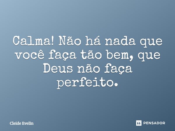 ⁠Calma! ⁠Não há nada que você faça tão bem, que Deus não faça perfeito.... Frase de Cleide Evelin.