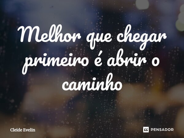 Melhor que chegar primeiro é abrir o caminho⁠... Frase de Cleide Evelin.