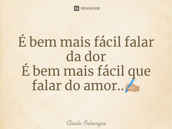 ⁠É bem mais fácil falar da dor
É bem mais fácil que falar do amor..✍🏼... Frase de Cleide Falanque.