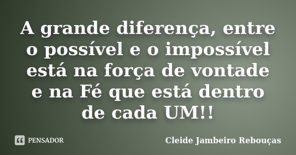 A grande diferença, entre o possível e o impossível está na força de vontade e na Fé que está dentro de cada UM!!... Frase de Cleide Jambeiro Rebouças.