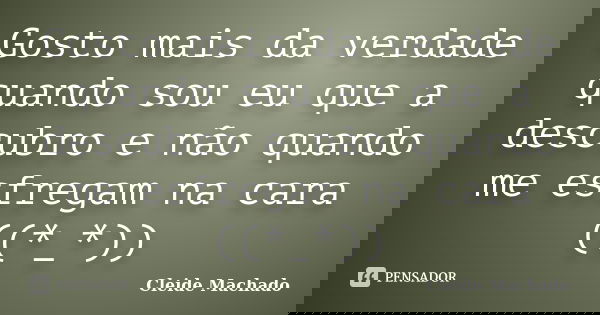 Gosto mais da verdade quando sou eu que a descubro e não quando me esfregam na cara ((*_*))... Frase de Cleide Machado.