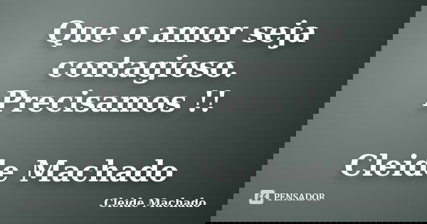 Que o amor seja contagioso. Precisamos !! Cleide Machado... Frase de Cleide Machado.