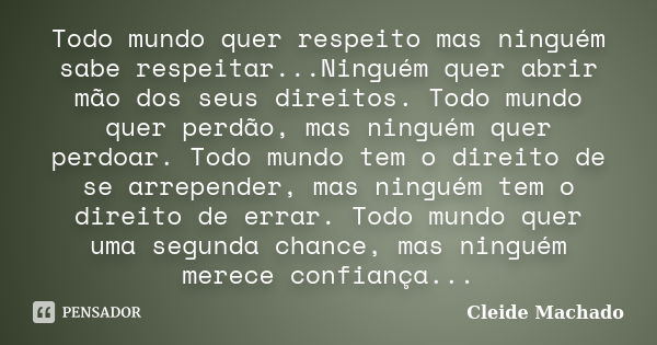 Todo mundo quer respeito mas ninguém sabe respeitar...Ninguém quer abrir mão dos seus direitos. Todo mundo quer perdão, mas ninguém quer perdoar. Todo mundo tem... Frase de Cleide Machado.