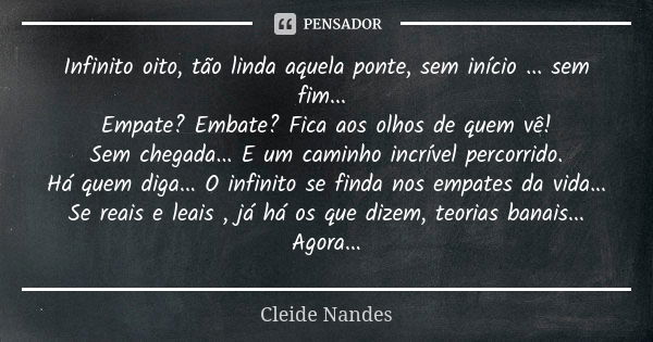 Infinito oito, tão linda aquela ponte, sem início ... sem fim... Empate? Embate? Fica aos olhos de quem vê! Sem chegada... E um caminho incrível percorrido. Há ... Frase de Cleide Nandes.