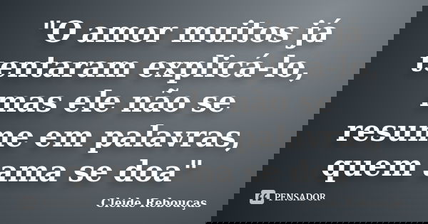 "O amor muitos já tentaram explicá-lo, mas ele não se resume em palavras, quem ama se doa"... Frase de Cleide Rebouças.