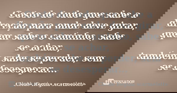Gosto de tudo que sabe a direção para onde deve girar, quem sabe o caminho, sabe se achar, também sabe se perder, sem se desesperar...... Frase de Cleide Regina Scarmelotto.