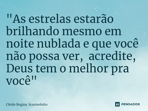 "As estrelas estarão brilhando mesmo ⁠em noite nublada e que você não possa ver, acredite, Deus tem o melhor pra você "... Frase de Cleide Regina Scarmelotto.